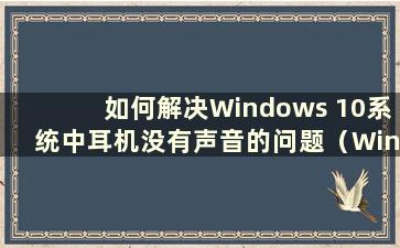 如何解决Windows 10系统中耳机没有声音的问题（Windows 10系统中耳机没有声音）